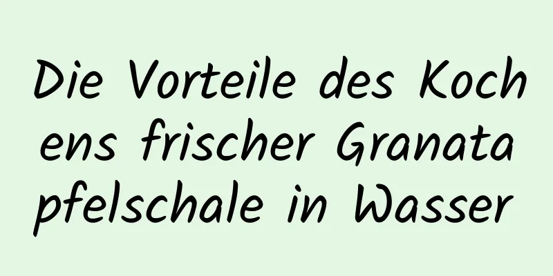 Die Vorteile des Kochens frischer Granatapfelschale in Wasser