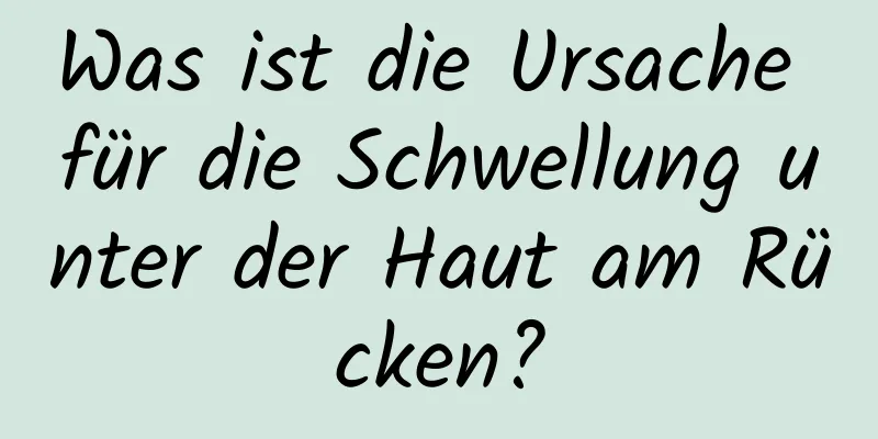 Was ist die Ursache für die Schwellung unter der Haut am Rücken?