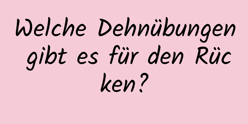 Welche Dehnübungen gibt es für den Rücken?