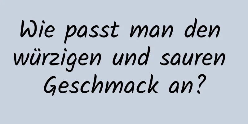 Wie passt man den würzigen und sauren Geschmack an?