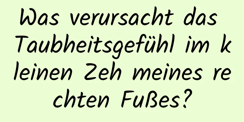 Was verursacht das Taubheitsgefühl im kleinen Zeh meines rechten Fußes?