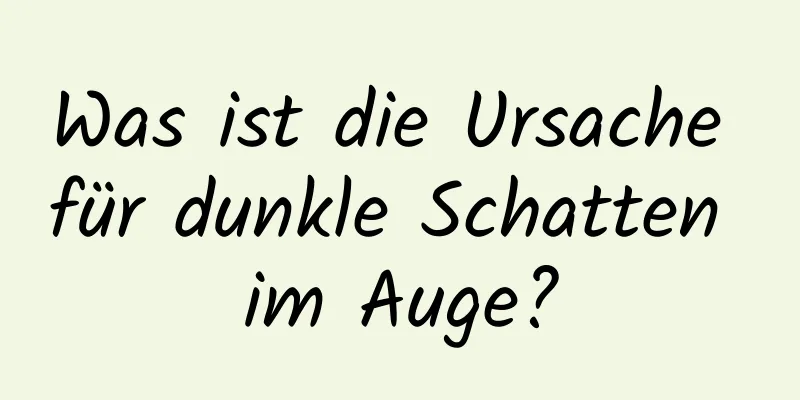 Was ist die Ursache für dunkle Schatten im Auge?