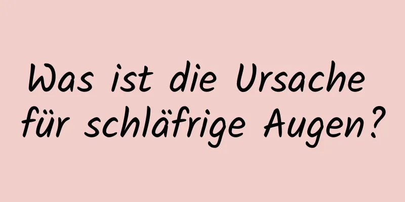 Was ist die Ursache für schläfrige Augen?