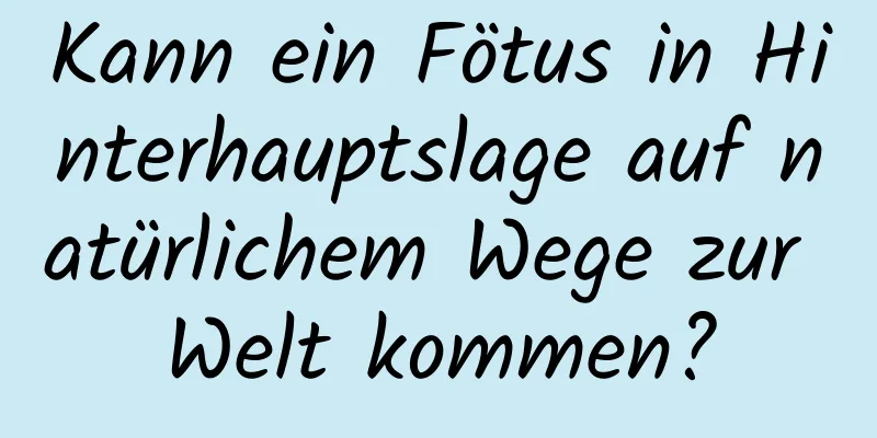 Kann ein Fötus in Hinterhauptslage auf natürlichem Wege zur Welt kommen?