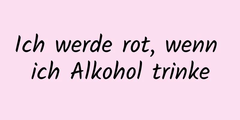 Ich werde rot, wenn ich Alkohol trinke