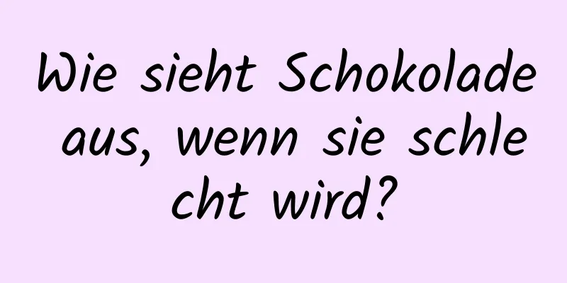 Wie sieht Schokolade aus, wenn sie schlecht wird?