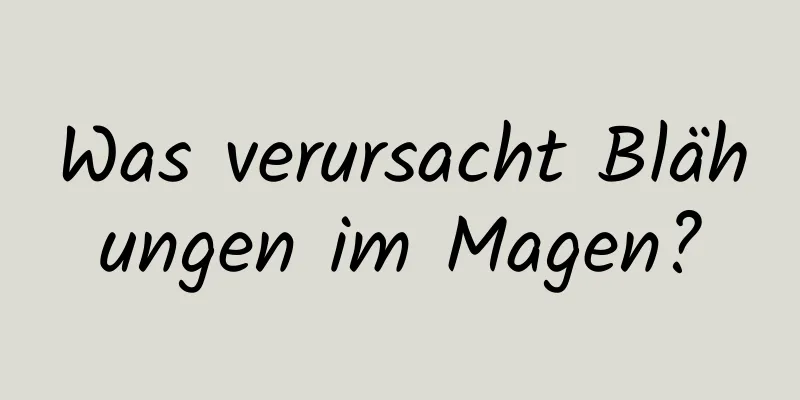 Was verursacht Blähungen im Magen?