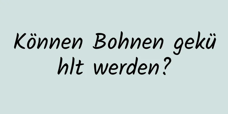 Können Bohnen gekühlt werden?