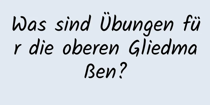 Was sind Übungen für die oberen Gliedmaßen?