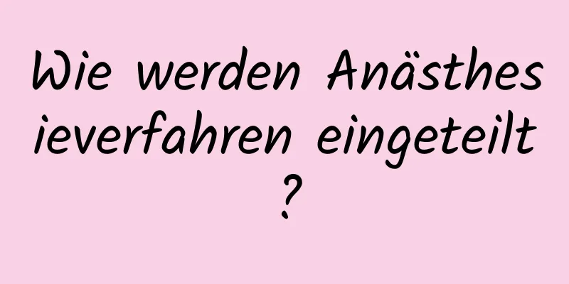 Wie werden Anästhesieverfahren eingeteilt?