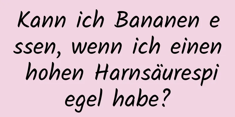 Kann ich Bananen essen, wenn ich einen hohen Harnsäurespiegel habe?