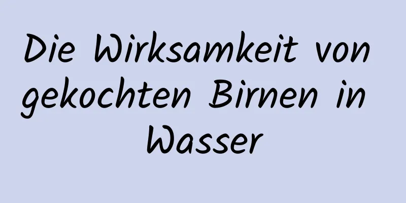 Die Wirksamkeit von gekochten Birnen in Wasser