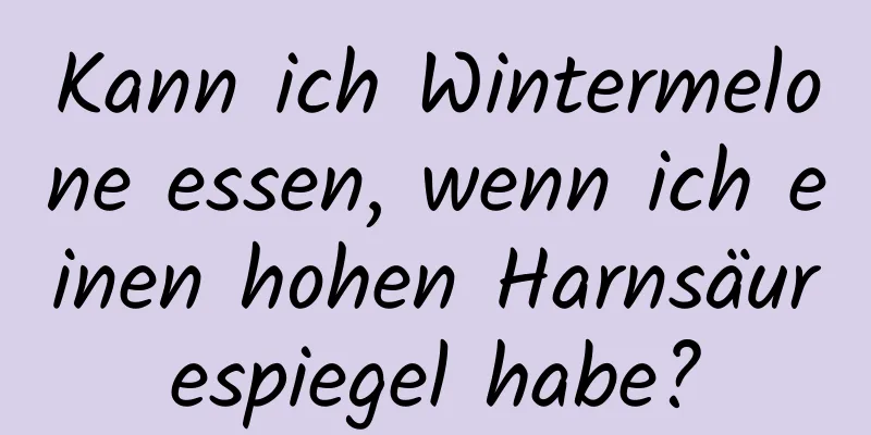 Kann ich Wintermelone essen, wenn ich einen hohen Harnsäurespiegel habe?