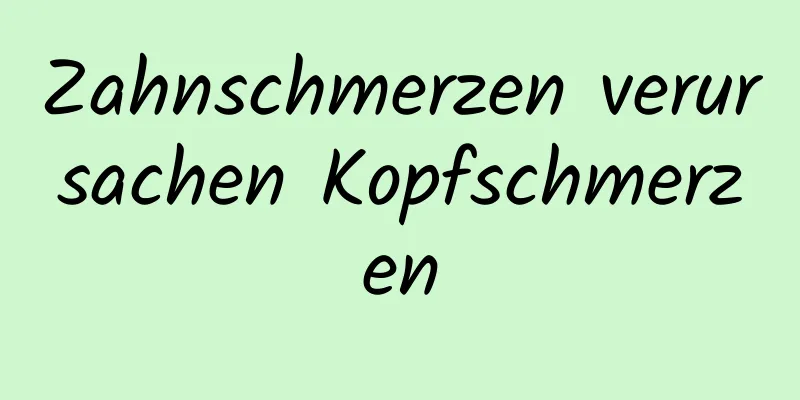 Zahnschmerzen verursachen Kopfschmerzen