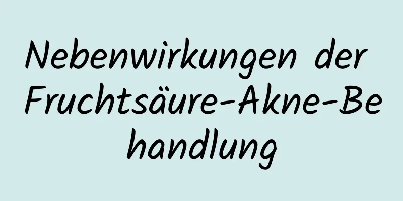 Nebenwirkungen der Fruchtsäure-Akne-Behandlung