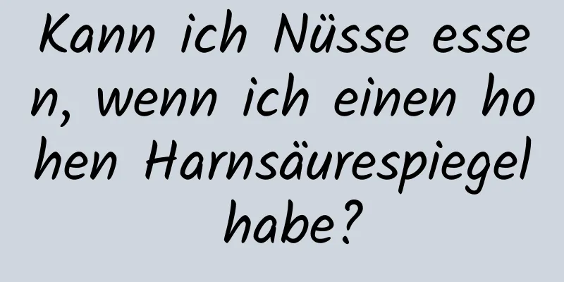 Kann ich Nüsse essen, wenn ich einen hohen Harnsäurespiegel habe?