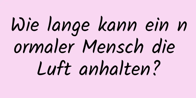 Wie lange kann ein normaler Mensch die Luft anhalten?