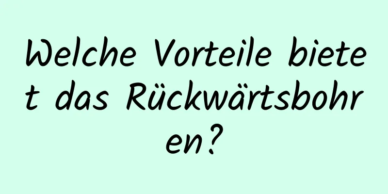 Welche Vorteile bietet das Rückwärtsbohren?