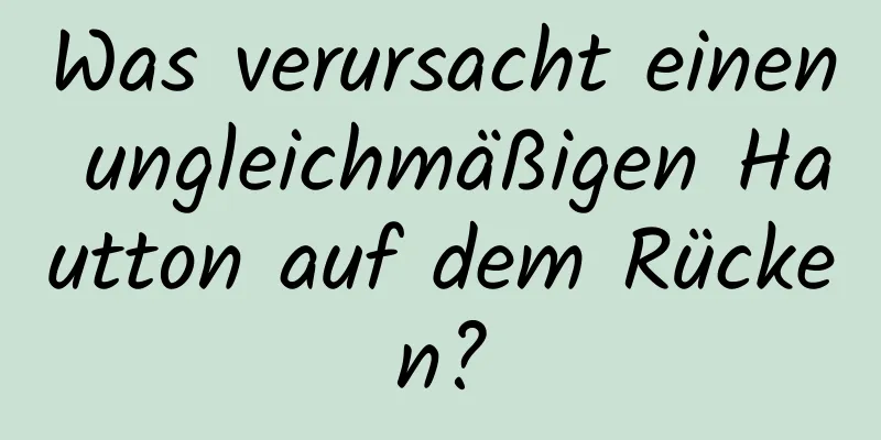 Was verursacht einen ungleichmäßigen Hautton auf dem Rücken?