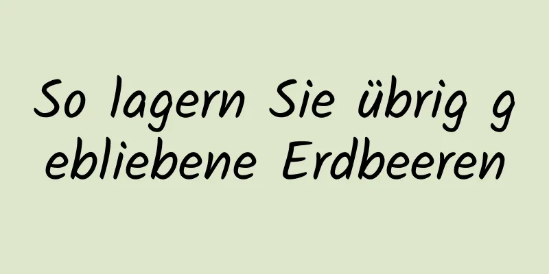 So lagern Sie übrig gebliebene Erdbeeren