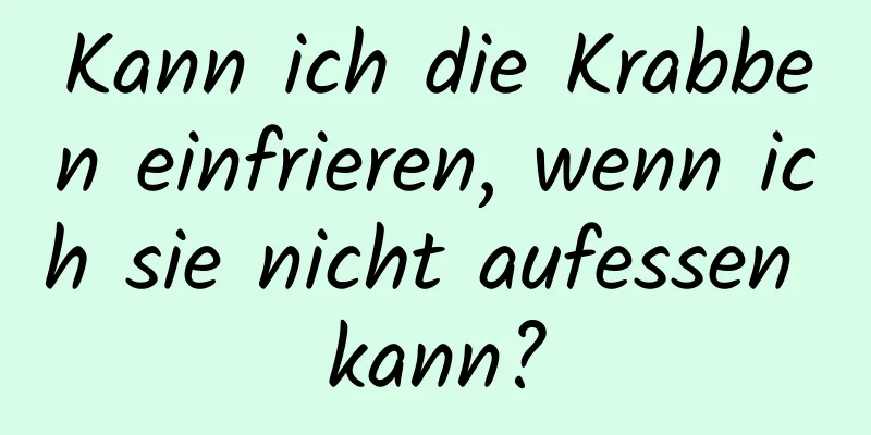 Kann ich die Krabben einfrieren, wenn ich sie nicht aufessen kann?