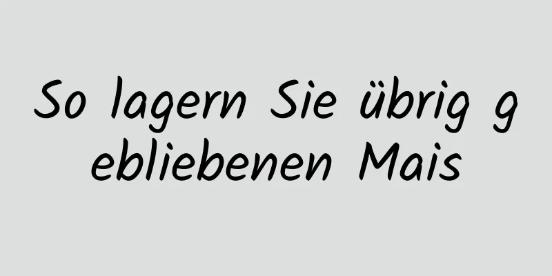So lagern Sie übrig gebliebenen Mais