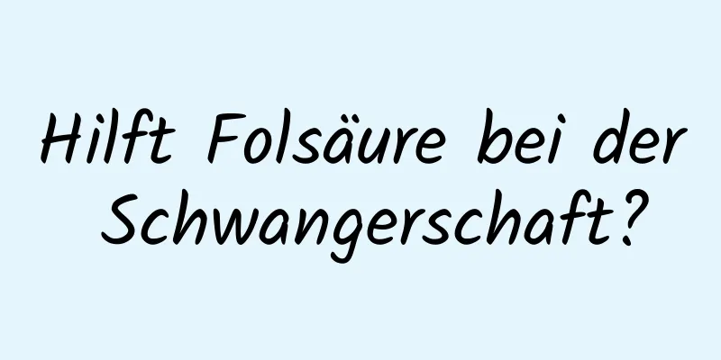 Hilft Folsäure bei der Schwangerschaft?