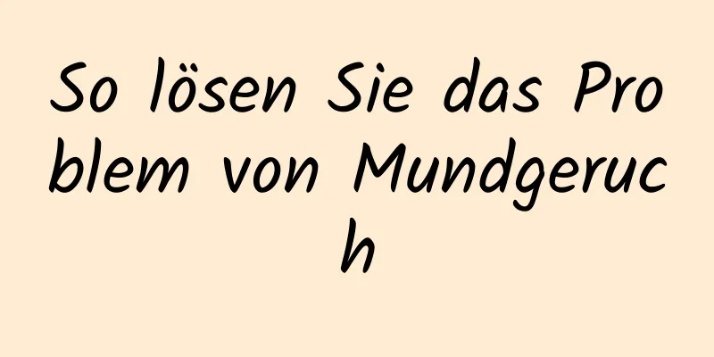 So lösen Sie das Problem von Mundgeruch