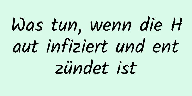 Was tun, wenn die Haut infiziert und entzündet ist