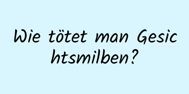 Wie tötet man Gesichtsmilben?