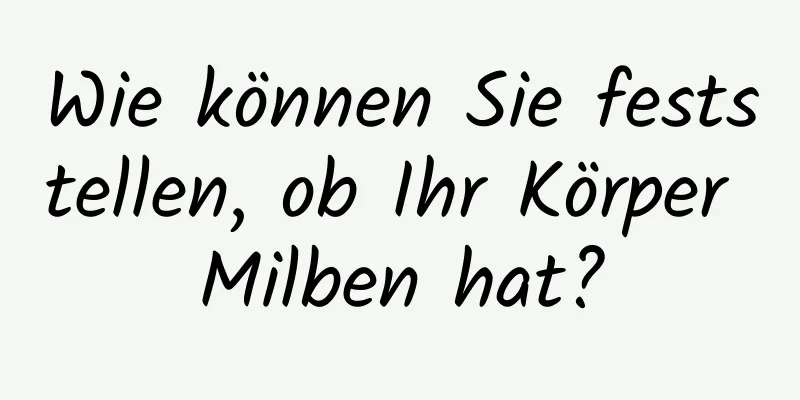 Wie können Sie feststellen, ob Ihr Körper Milben hat?