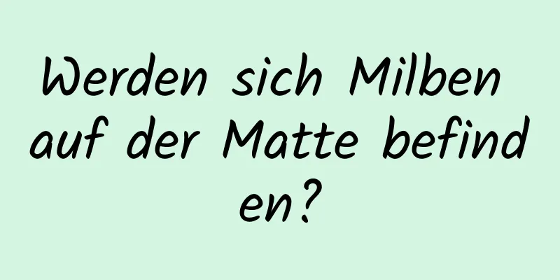 Werden sich Milben auf der Matte befinden?