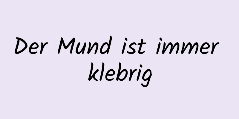 Der Mund ist immer klebrig