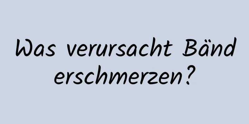 Was verursacht Bänderschmerzen?