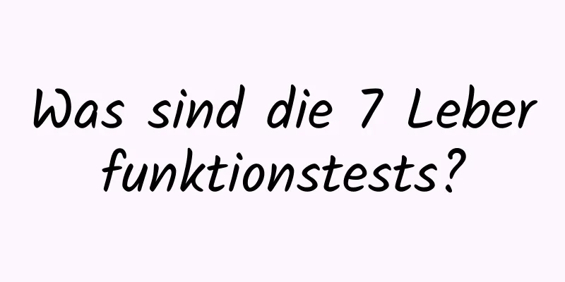 Was sind die 7 Leberfunktionstests?