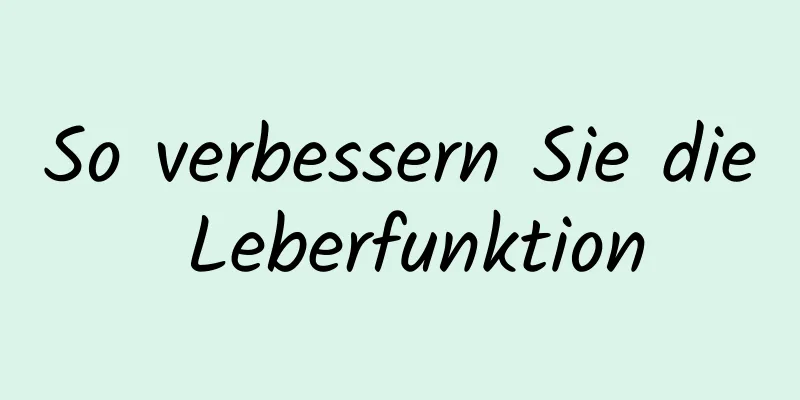 So verbessern Sie die Leberfunktion
