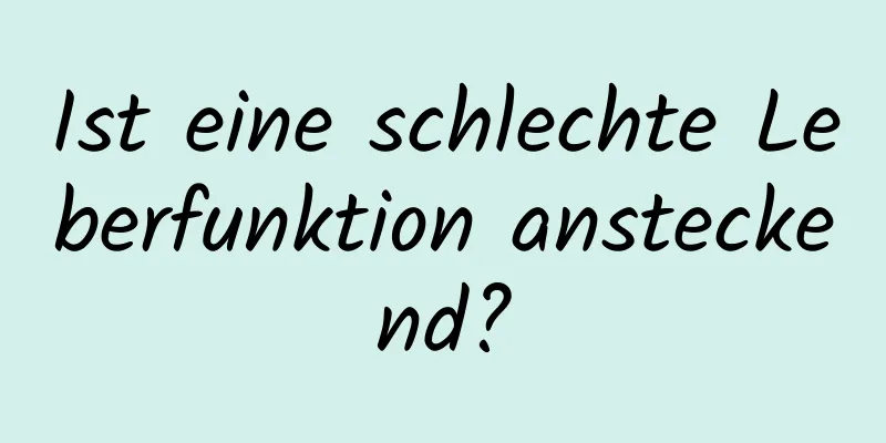 Ist eine schlechte Leberfunktion ansteckend?