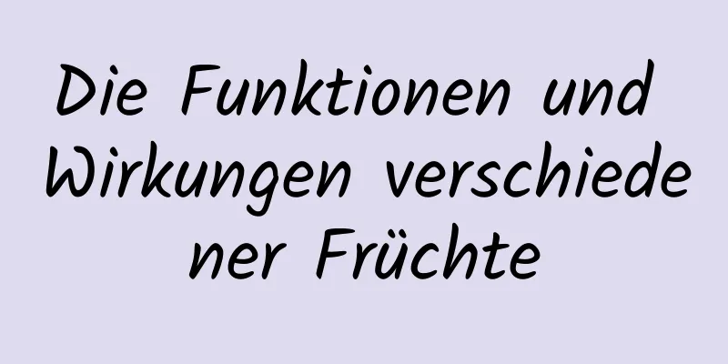 Die Funktionen und Wirkungen verschiedener Früchte