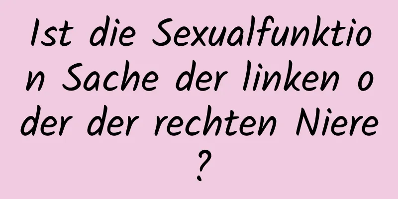 Ist die Sexualfunktion Sache der linken oder der rechten Niere?