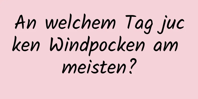 An welchem ​​Tag jucken Windpocken am meisten?