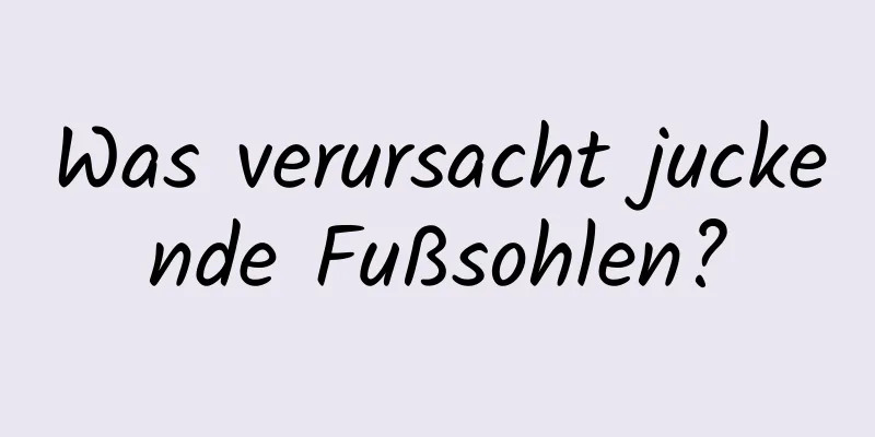 Was verursacht juckende Fußsohlen?