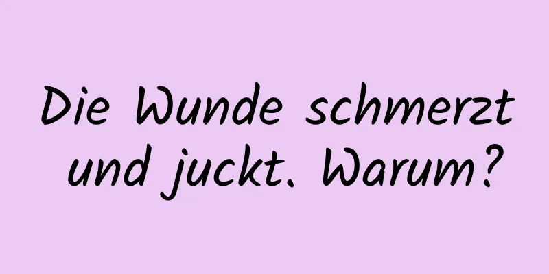 Die Wunde schmerzt und juckt. Warum?