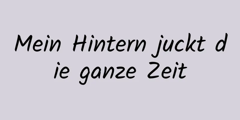 Mein Hintern juckt die ganze Zeit