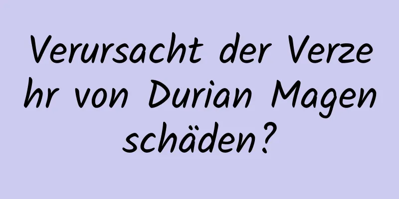 Verursacht der Verzehr von Durian Magenschäden?