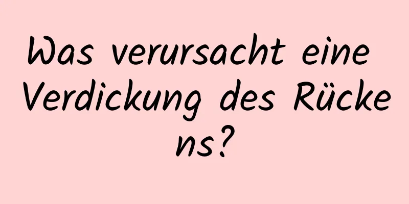 Was verursacht eine Verdickung des Rückens?