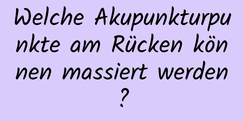 Welche Akupunkturpunkte am Rücken können massiert werden?