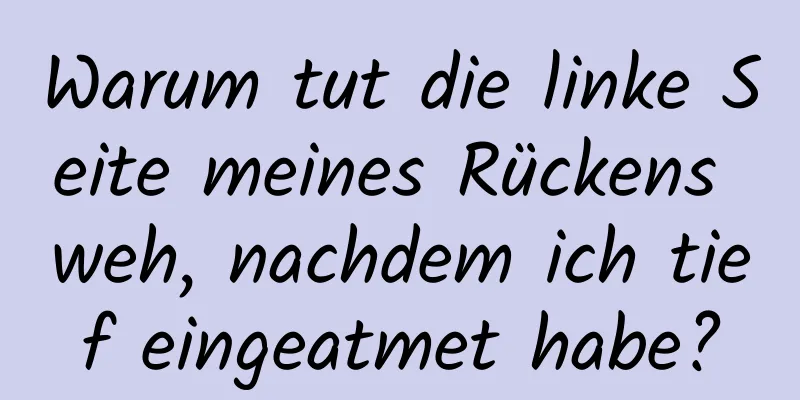 Warum tut die linke Seite meines Rückens weh, nachdem ich tief eingeatmet habe?