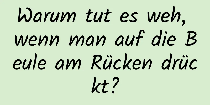 Warum tut es weh, wenn man auf die Beule am Rücken drückt?