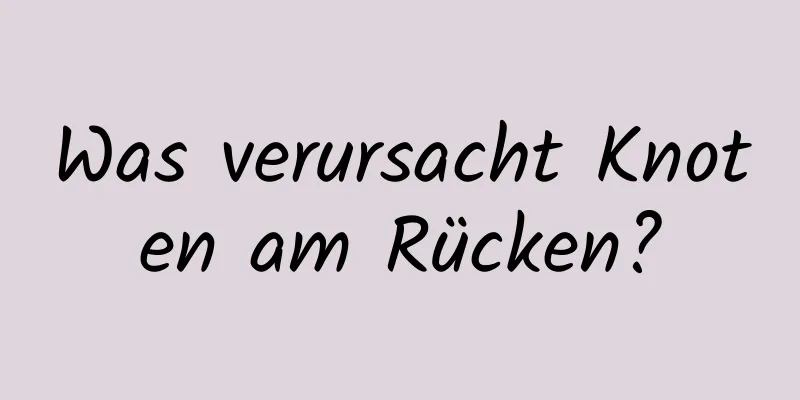Was verursacht Knoten am Rücken?
