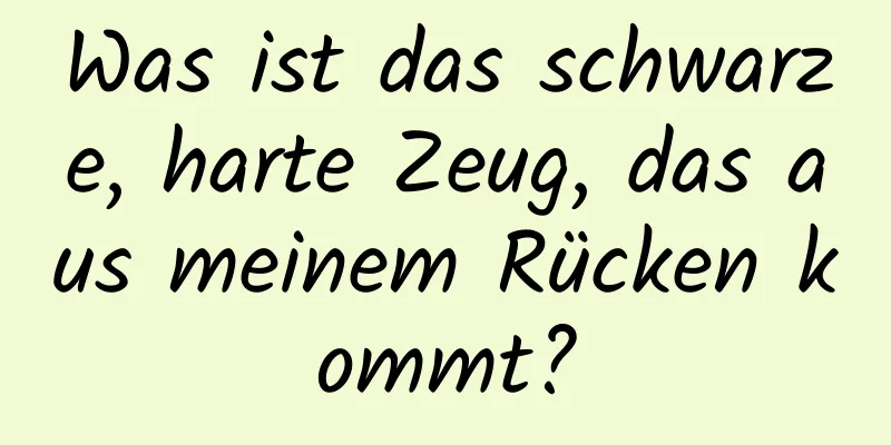 Was ist das schwarze, harte Zeug, das aus meinem Rücken kommt?
